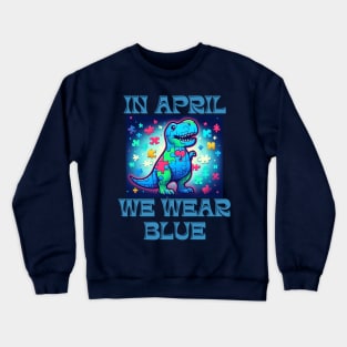 In April We Wear Blue Dinosaur T-Rex Autism Awareness Month Crewneck Sweatshirt